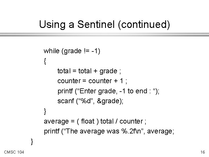 Using a Sentinel (continued) while (grade != -1) { total = total + grade