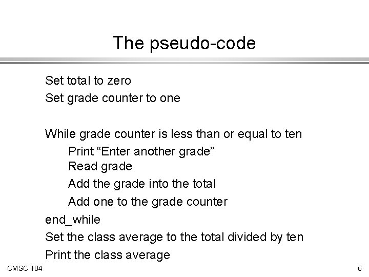 The pseudo-code Set total to zero Set grade counter to one While grade counter