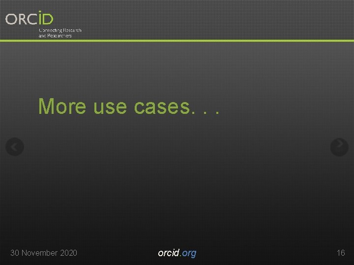 More use cases. . . 30 November 2020 orcid. org 16 