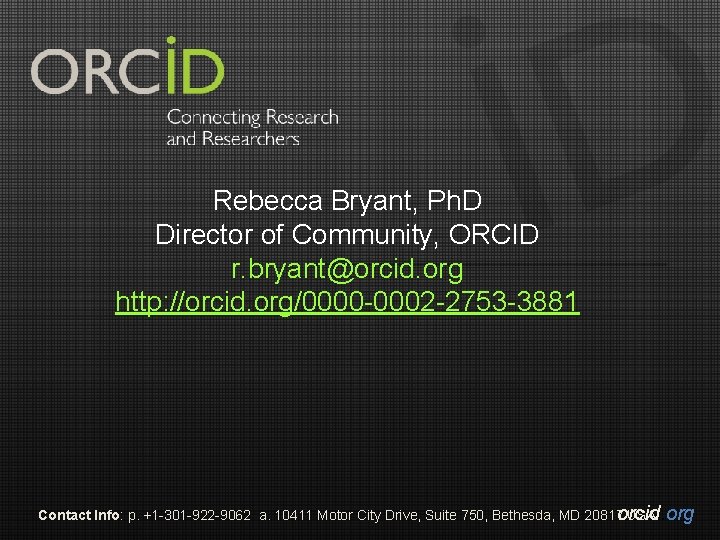Rebecca Bryant, Ph. D Director of Community, ORCID r. bryant@orcid. org http: //orcid. org/0000