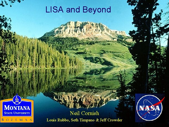 LISA and Beyond Neil Cornish Louis Rubbo, Seth Timpano & Jeff Crowder 