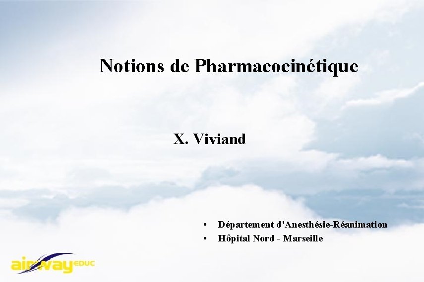 Notions de Pharmacocinétique X. Viviand • • Département d'Anesthésie-Réanimation Hôpital Nord - Marseille 