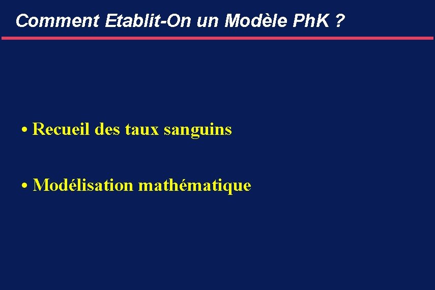 Comment Etablit-On un Modèle Ph. K ? • Recueil des taux sanguins • Modélisation