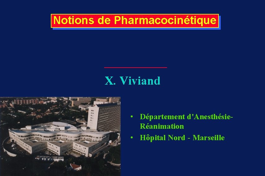 Notions de Pharmacocinétique X. Viviand • Département d'Anesthésie. Réanimation • Hôpital Nord - Marseille