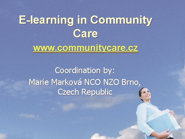 E-learning in Community Care www. communitycare. cz Coordination by: Marie Marková NCO NZO Brno,