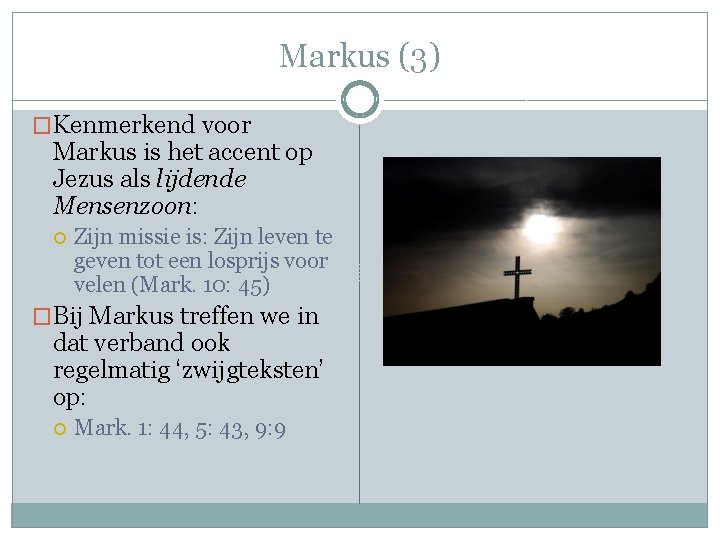 Markus (3) �Kenmerkend voor Markus is het accent op Jezus als lijdende Mensenzoon: Zijn