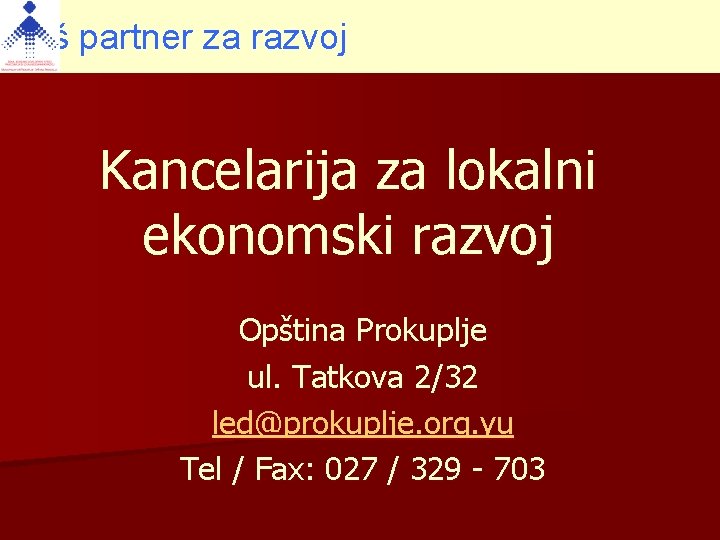 Vaš partner za razvoj Kancelarija za lokalni ekonomski razvoj Opština Prokuplje ul. Tatkova 2/32