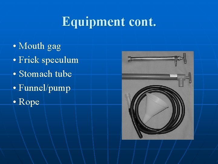 Equipment cont. • Mouth gag • Frick speculum • Stomach tube • Funnel/pump •