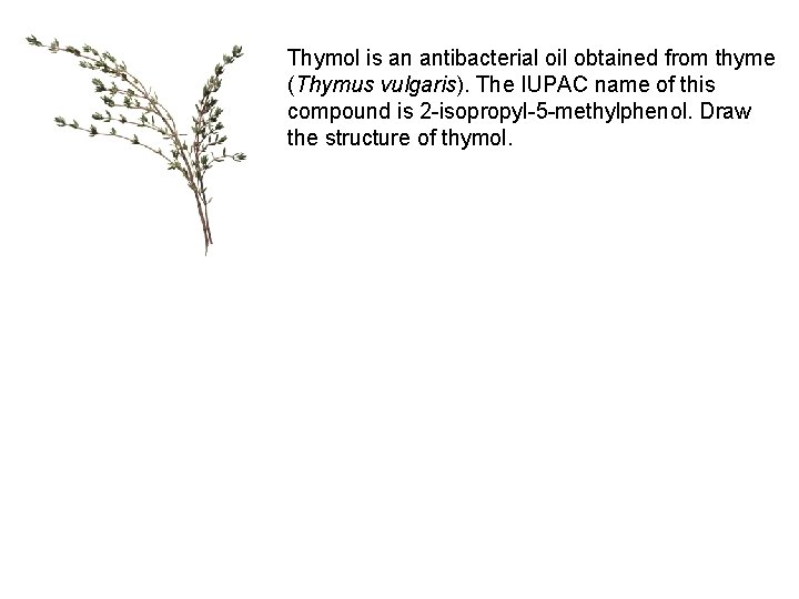 Thymol is an antibacterial oil obtained from thyme (Thymus vulgaris). The IUPAC name of