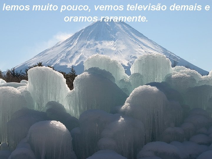 lemos muito pouco, vemos televisão demais e oramos raramente. 