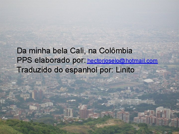 Da minha bela Cali, na Colômbia PPS elaborado por: hectorjoselo@hotmail. com Traduzido do espanhol