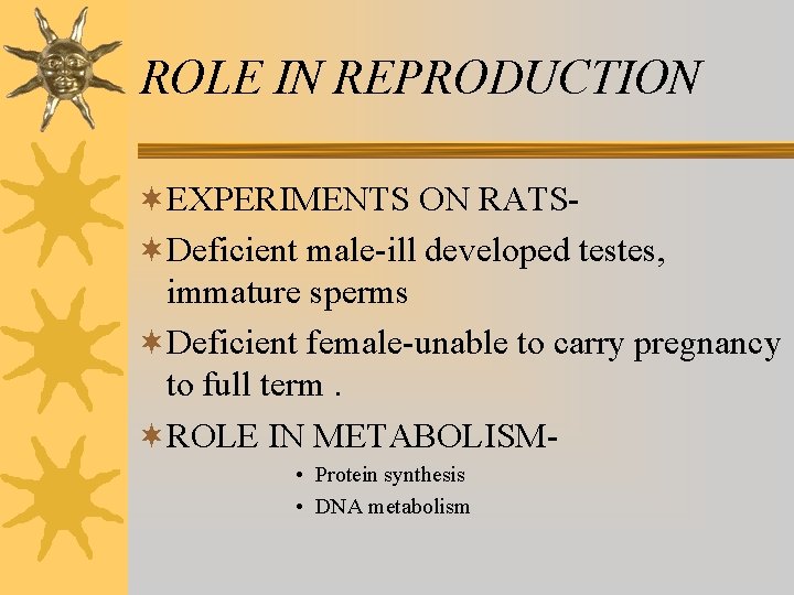 ROLE IN REPRODUCTION ¬EXPERIMENTS ON RATS¬Deficient male-ill developed testes, immature sperms ¬Deficient female-unable to ROLE IN REPRODUCTION ¬EXPERIMENTS ON RATS¬Deficient male-ill developed testes, immature sperms ¬Deficient female-unable to
