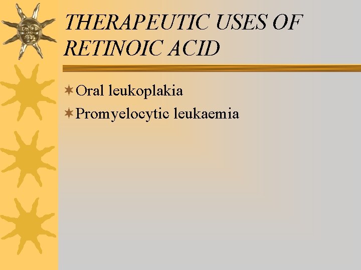 THERAPEUTIC USES OF RETINOIC ACID ¬Oral leukoplakia ¬Promyelocytic leukaemia THERAPEUTIC USES OF RETINOIC ACID ¬Oral leukoplakia ¬Promyelocytic leukaemia