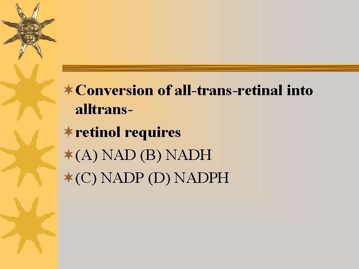 ¬Conversion of all-trans-retinal into alltrans¬retinol requires ¬(A) NAD (B) NADH ¬(C) NADP (D) NADPH ¬Conversion of all-trans-retinal into alltrans¬retinol requires ¬(A) NAD (B) NADH ¬(C) NADP (D) NADPH