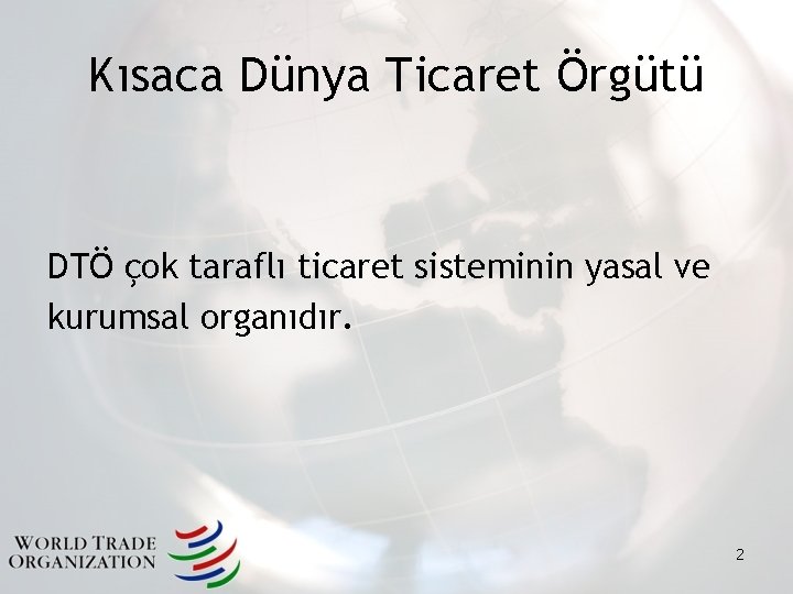Kısaca Dünya Ticaret Örgütü DTÖ çok taraflı ticaret sisteminin yasal ve kurumsal organıdır. 2