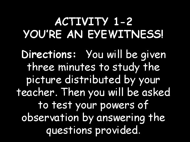 ACTIVITY 1 -2 YOU’RE AN EYEWITNESS! Directions: You will be given three minutes to ACTIVITY 1 -2 YOU’RE AN EYEWITNESS! Directions: You will be given three minutes to