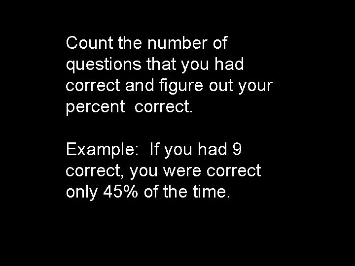 Count the number of questions that you had correct and figure out your percent Count the number of questions that you had correct and figure out your percent