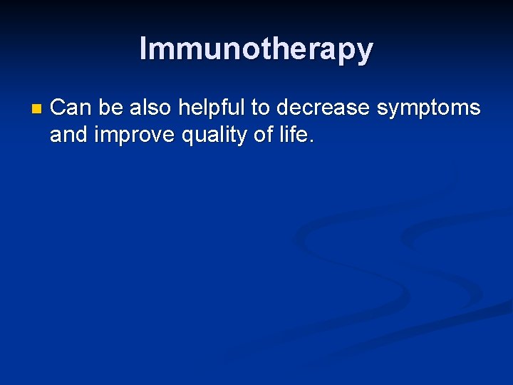 Immunotherapy n Can be also helpful to decrease symptoms and improve quality of life.