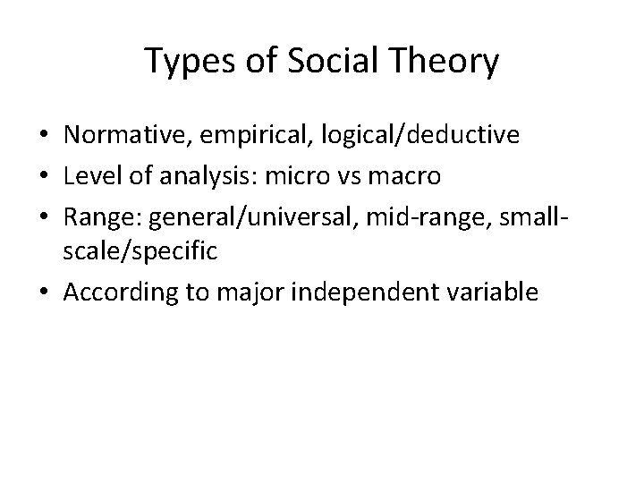 Types of Social Theory • Normative, empirical, logical/deductive • Level of analysis: micro vs