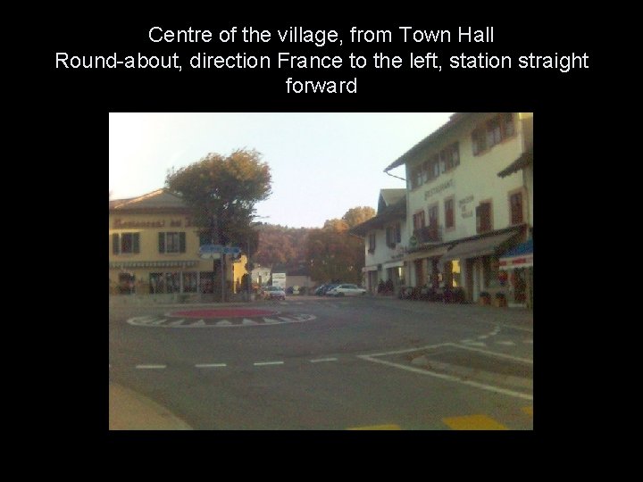 Centre of the village, from Town Hall Round-about, direction France to the left, station