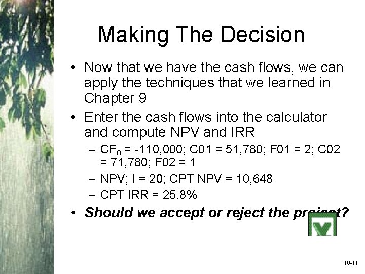 Making The Decision • Now that we have the cash flows, we can apply