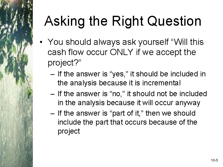 Asking the Right Question • You should always ask yourself “Will this cash flow