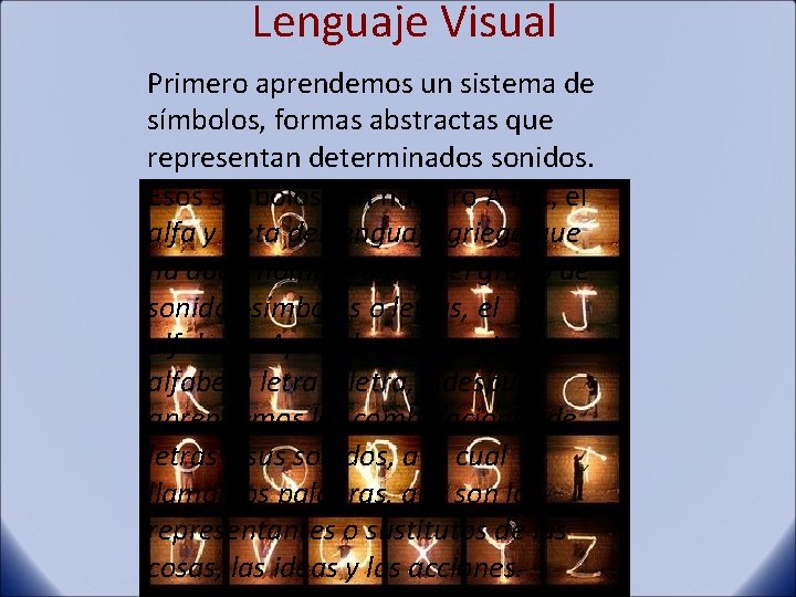 Lenguaje Visual Primero aprendemos un sistema de símbolos, formas abstractas que representan determinados sonidos.