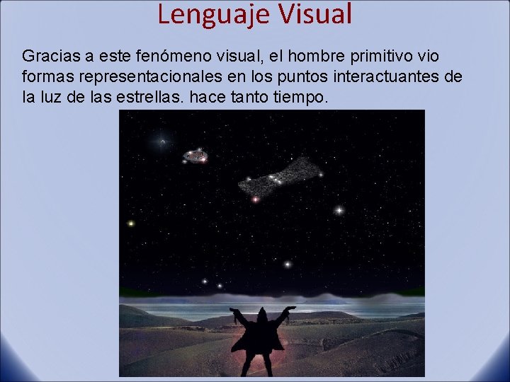 Lenguaje Visual Gracias a este fenómeno visual, el hombre primitivo vio formas representacionales en
