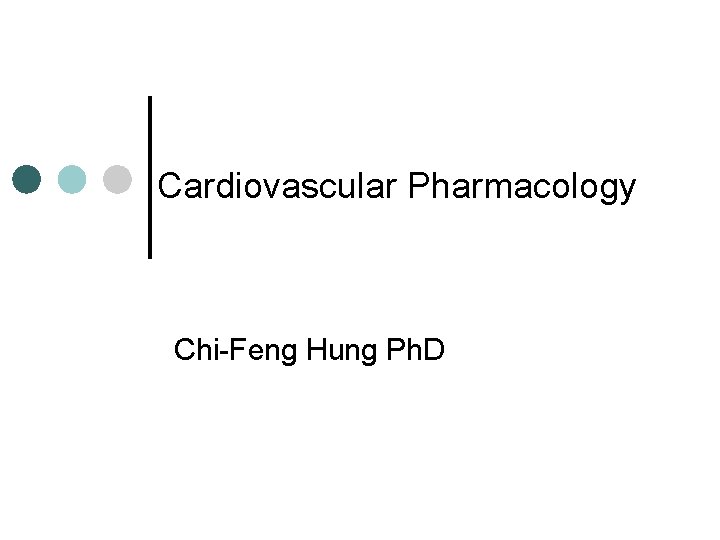 Cardiovascular Pharmacology Chi-Feng Hung Ph. D 