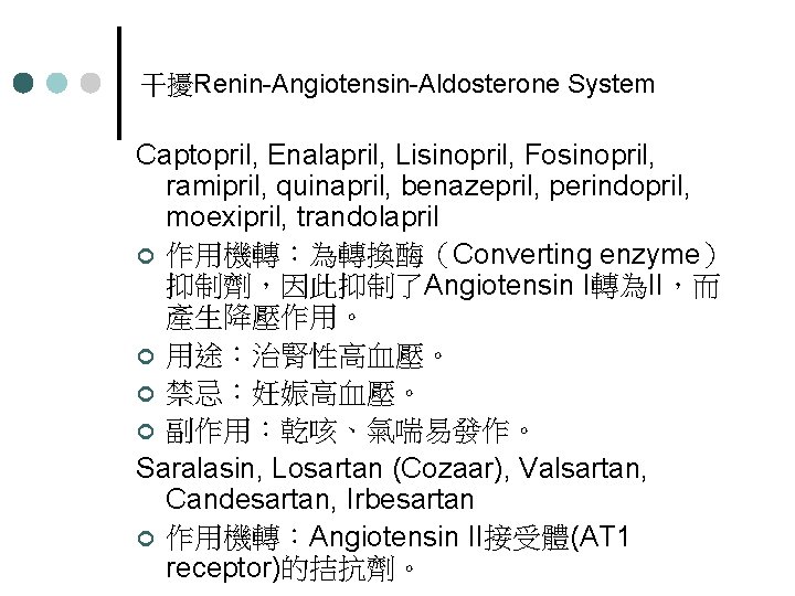 干擾Renin-Angiotensin-Aldosterone System Captopril, Enalapril, Lisinopril, Fosinopril, ramipril, quinapril, benazepril, perindopril, moexipril, trandolapril ¢ 作用機轉：為轉換酶（Converting