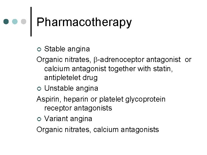Pharmacotherapy Stable angina Organic nitrates, -adrenoceptor antagonist or calcium antagonist together with statin, antipletelet