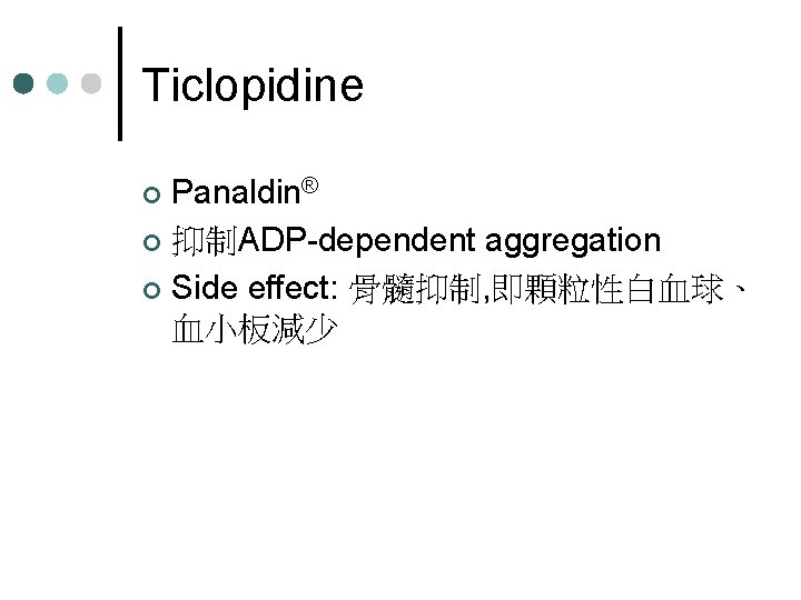 Ticlopidine Panaldin® ¢ 抑制ADP-dependent aggregation ¢ Side effect: 骨髓抑制, 即顆粒性白血球、 血小板減少 ¢ 