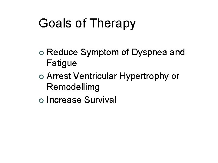 Goals of Therapy Reduce Symptom of Dyspnea and Fatigue ¢ Arrest Ventricular Hypertrophy or