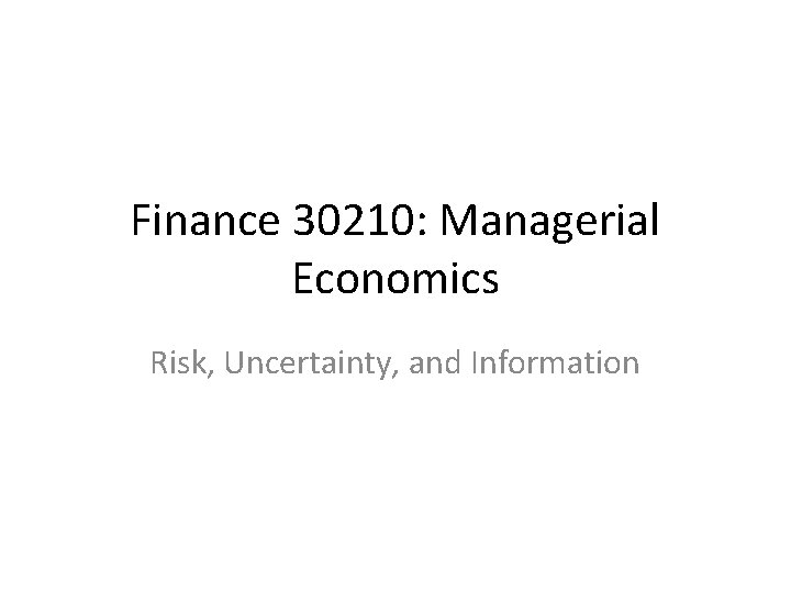 Finance 30210: Managerial Economics Risk, Uncertainty, and Information 