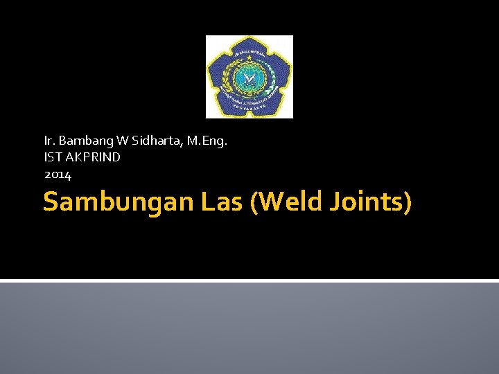 Ir. Bambang W Sidharta, M. Eng. IST AKPRIND 2014 Sambungan Las (Weld Joints) 