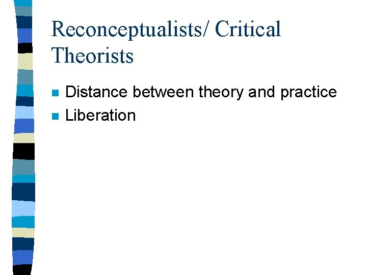 Reconceptualists/ Critical Theorists n n Distance between theory and practice Liberation 