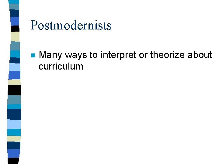 Postmodernists n Many ways to interpret or theorize about curriculum 