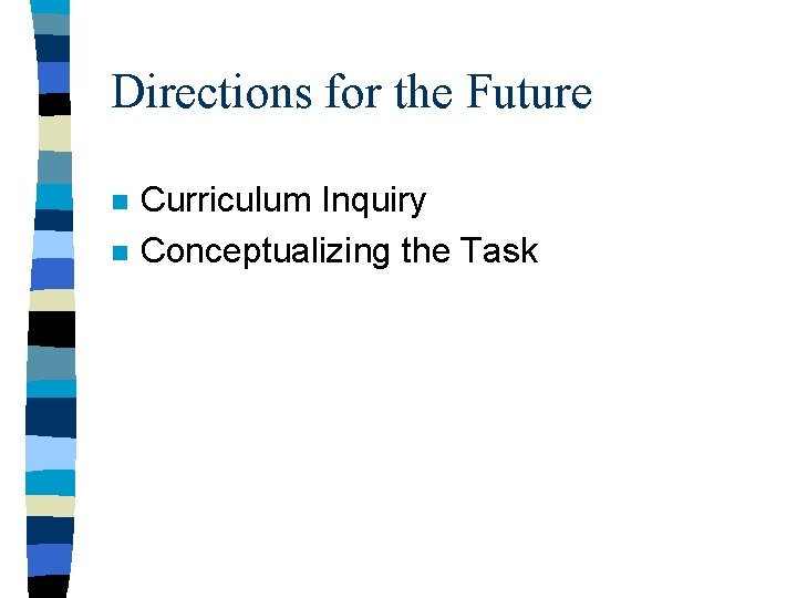 Directions for the Future n n Curriculum Inquiry Conceptualizing the Task 