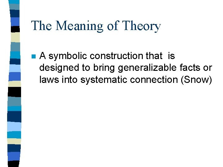 The Meaning of Theory n A symbolic construction that is designed to bring generalizable