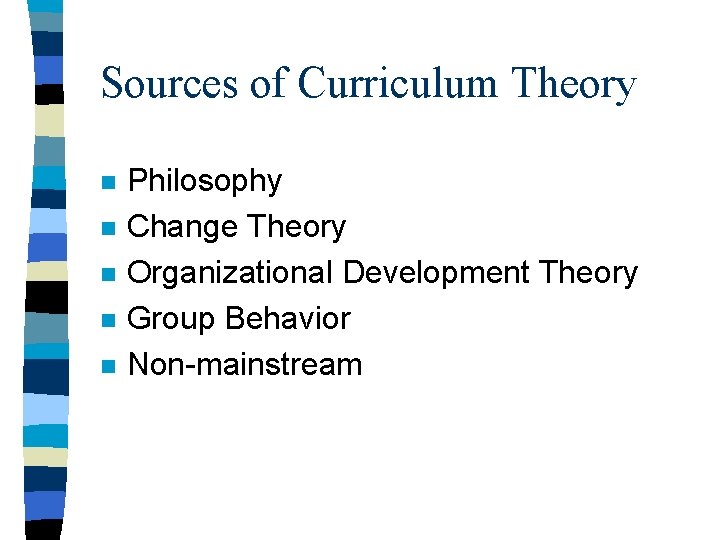 Sources of Curriculum Theory n n n Philosophy Change Theory Organizational Development Theory Group