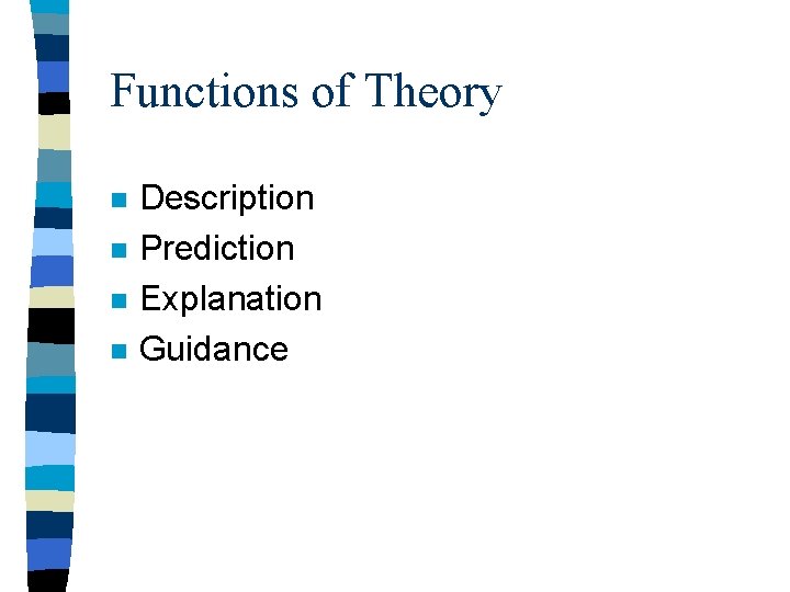 Functions of Theory n n Description Prediction Explanation Guidance 