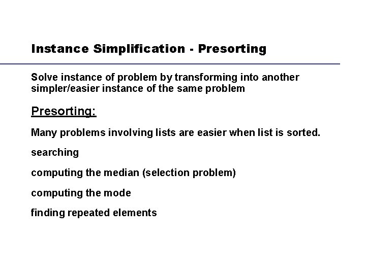 Instance Simplification - Presorting Solve instance of problem by transforming into another simpler/easier instance