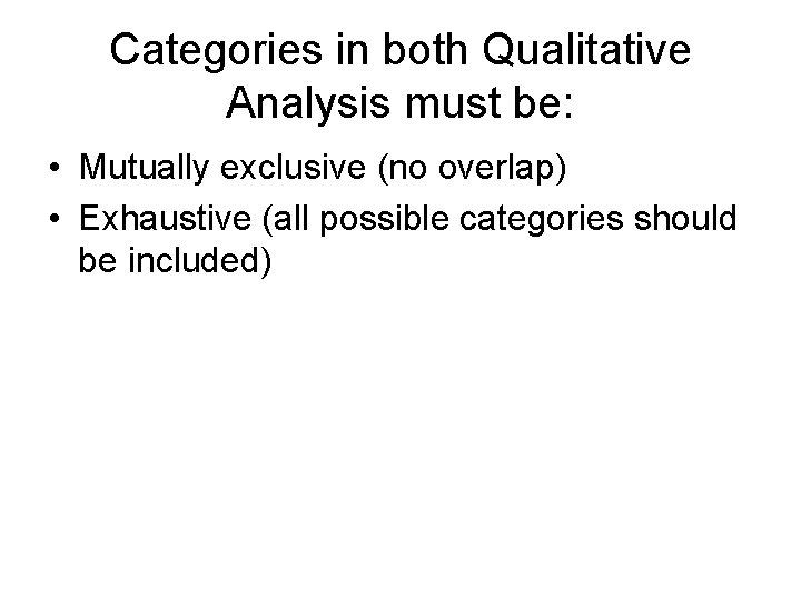 Categories in both Qualitative Analysis must be: • Mutually exclusive (no overlap) • Exhaustive