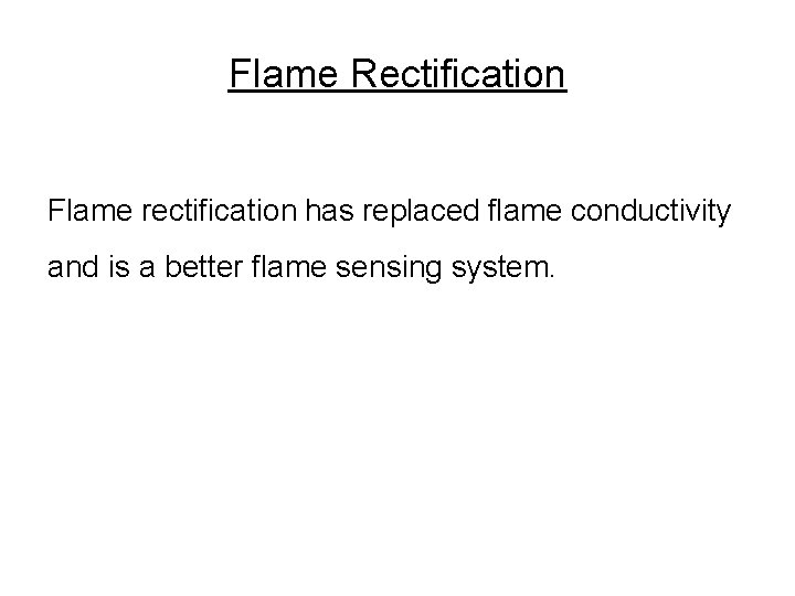 Flame Rectification Flame rectification has replaced flame conductivity and is a better flame sensing