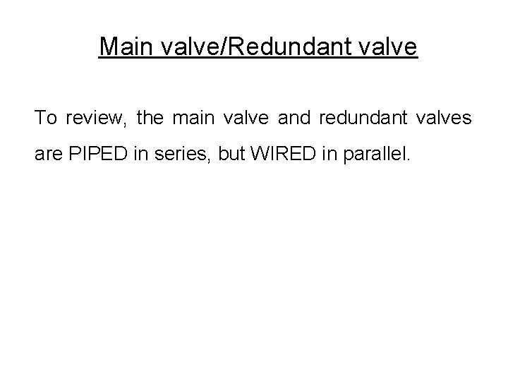 Main valve/Redundant valve To review, the main valve and redundant valves are PIPED in