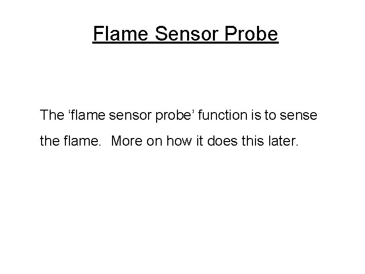 Flame Sensor Probe The ‘flame sensor probe’ function is to sense the flame. More