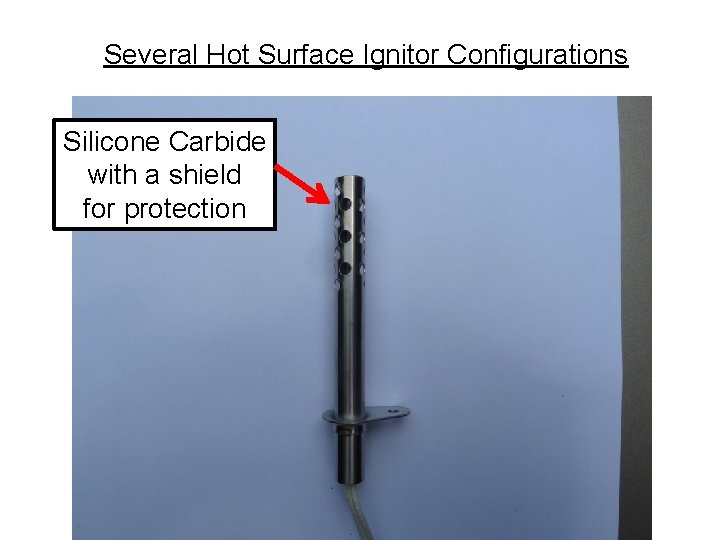 Several Hot Surface Ignitor Configurations Silicone Carbide with a shield for protection 