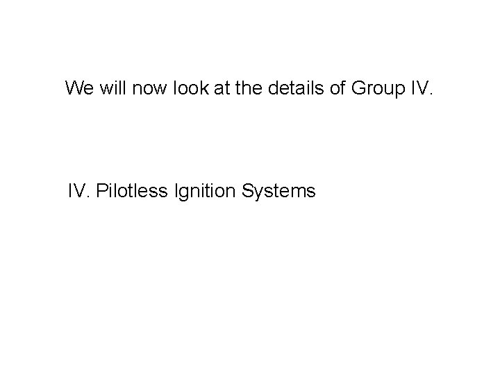 We will now look at the details of Group IV. Pilotless Ignition Systems 