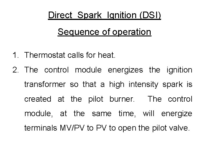 Direct Spark Ignition (DSI) Sequence of operation 1. Thermostat calls for heat. 2. The