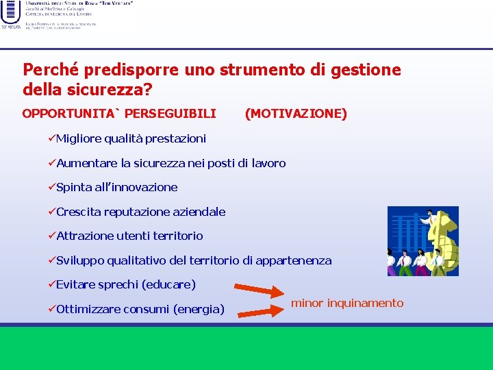 Perché predisporre uno strumento di gestione della sicurezza? OPPORTUNITA` PERSEGUIBILI (MOTIVAZIONE) üMigliore qualità prestazioni